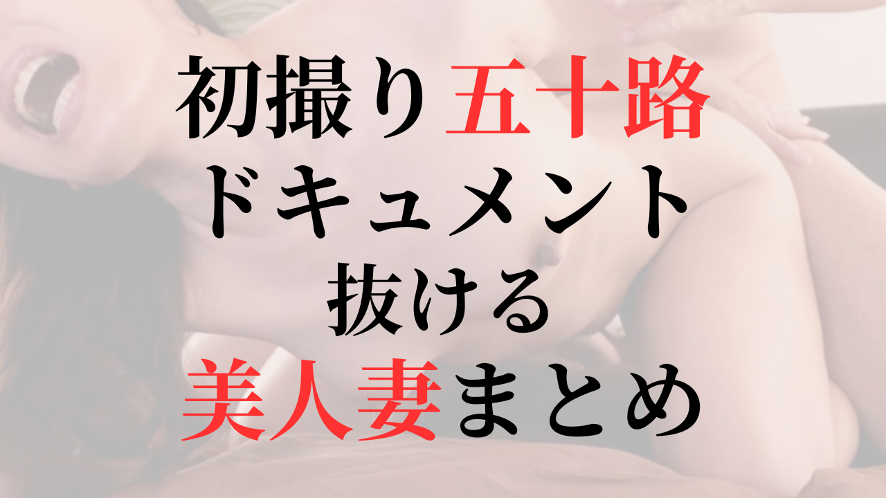 初撮り五十路妻ドキュメント　美人