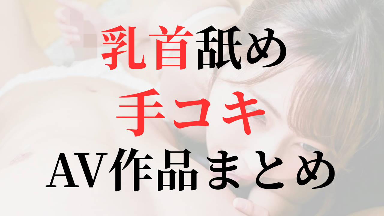 乳首舐め手コキがエロすぎる…同時責めが最高なおすすめAV作品まとめ